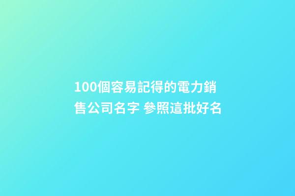 100個容易記得的電力銷售公司名字 參照這批好名-第1張-公司起名-玄機派